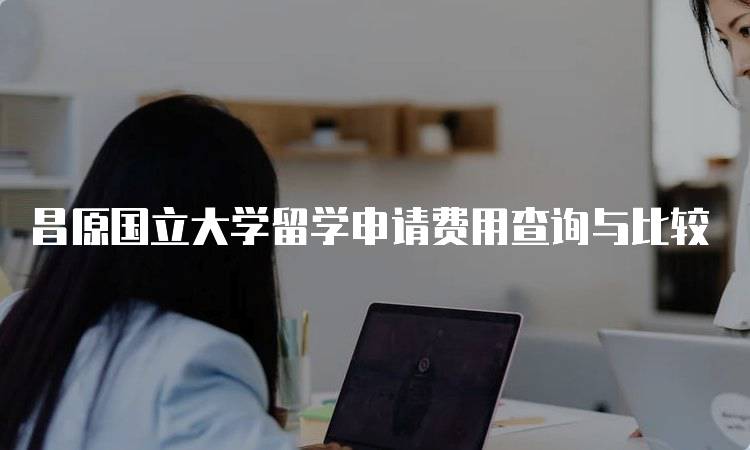 昌原国立大学留学申请费用查询与比较