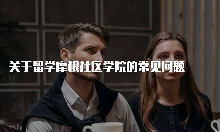 关于留学摩根社区学院的常见问题