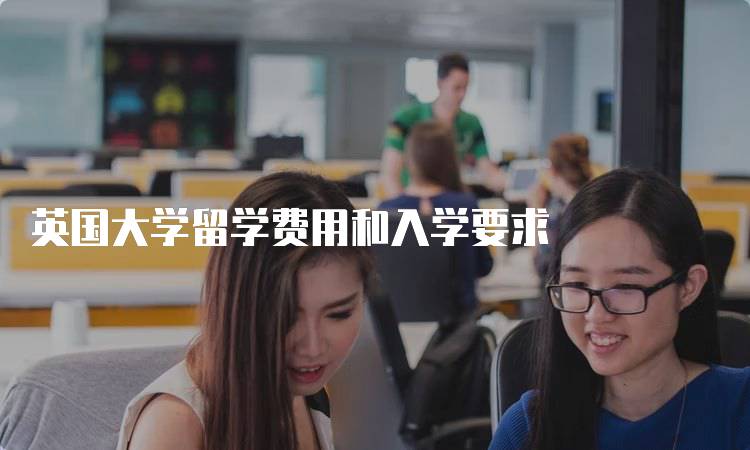 英国大学留学费用和入学要求