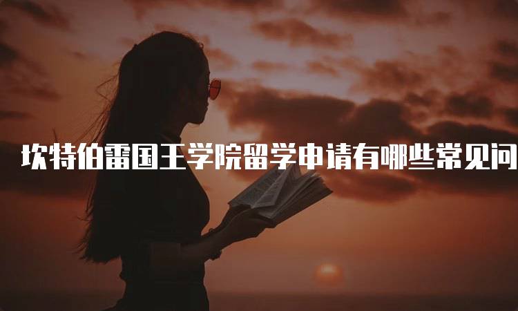 坎特伯雷国王学院留学申请有哪些常见问题