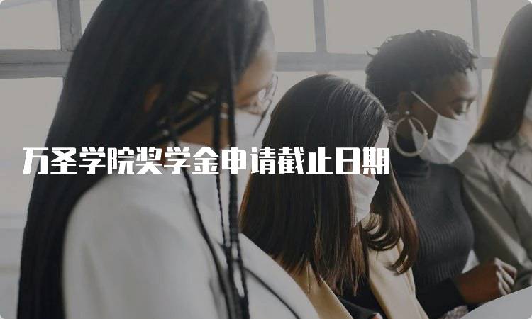 万圣学院奖学金申请截止日期