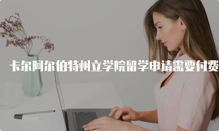 卡尔阿尔伯特州立学院留学申请需要付费吗？