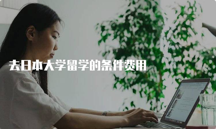 去日本大学留学的条件费用