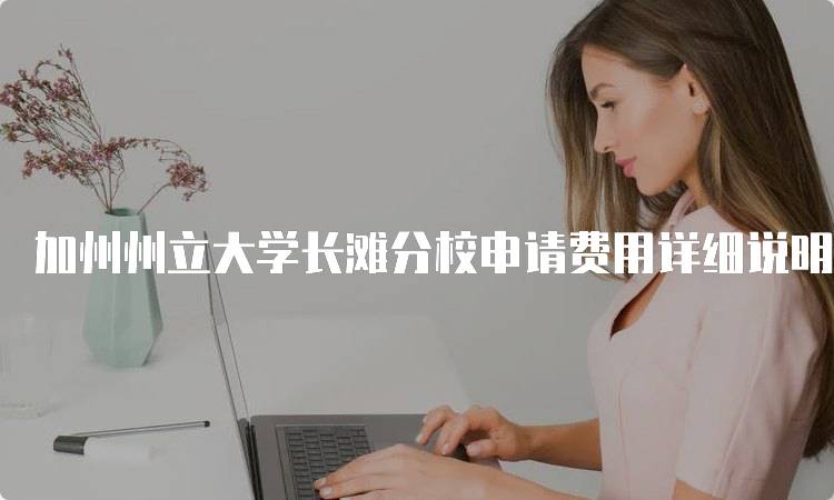 加州州立大学长滩分校申请费用详细说明