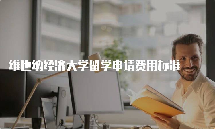 维也纳经济大学留学申请费用标准