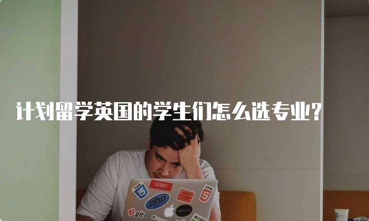 计划留学英国的学生们怎么选专业？