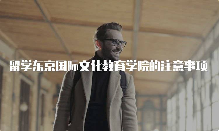 留学东京国际文化教育学院的注意事项