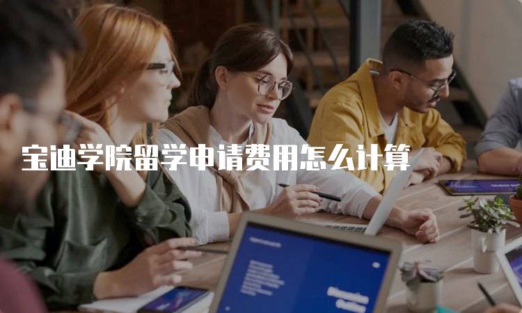 宝迪学院留学申请费用怎么计算