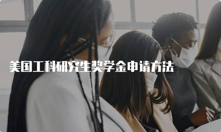 美国工科研究生奖学金申请方法