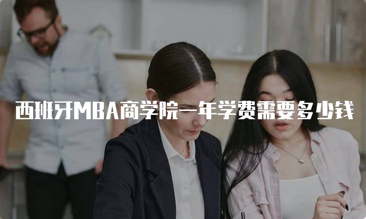 西班牙MBA商学院一年学费需要多少钱