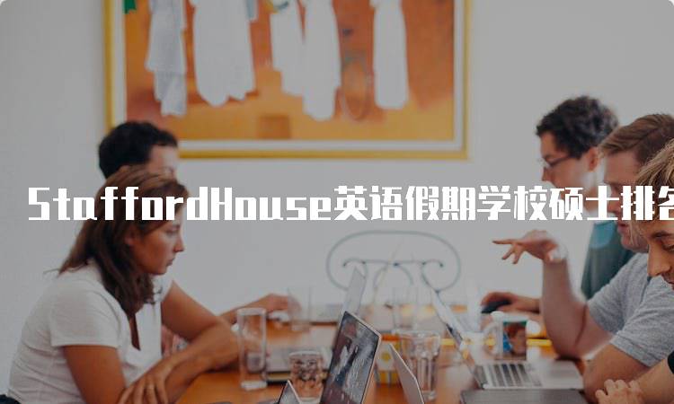 StaffordHouse英语假期学校硕士排名榜