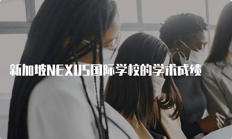 新加坡NEXUS国际学校的学术成绩