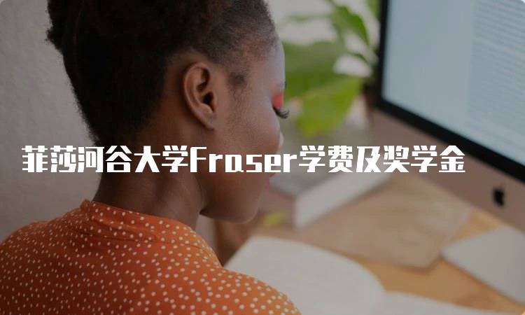 菲莎河谷大学Fraser学费及奖学金