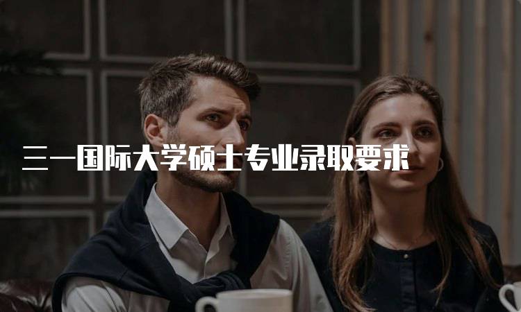 三一国际大学硕士专业录取要求