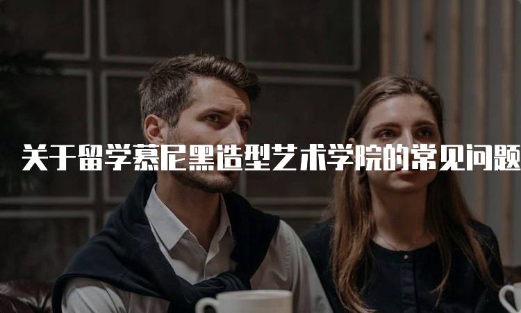 关于留学慕尼黑造型艺术学院的常见问题