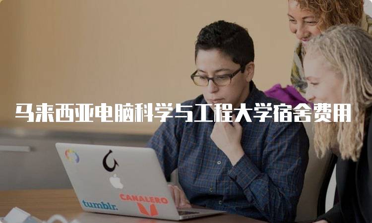 马来西亚电脑科学与工程大学宿舍费用