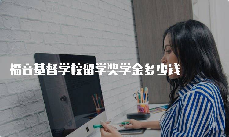 福音基督学校留学奖学金多少钱