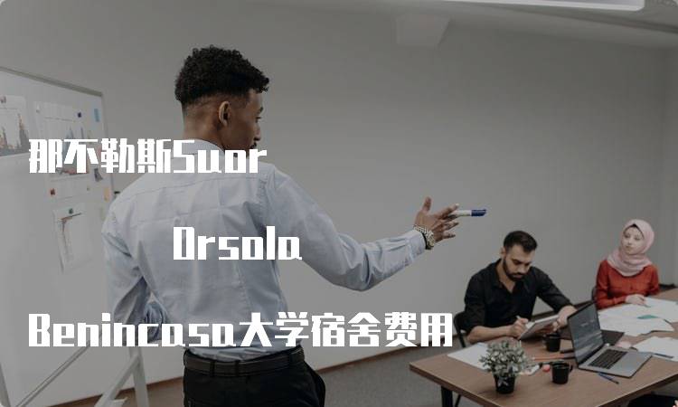 那不勒斯Suor Orsola Benincasa大学宿舍费用