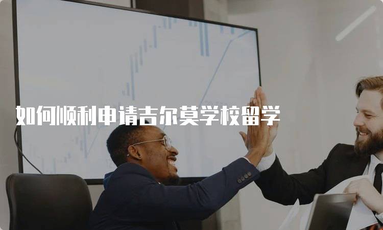 如何顺利申请吉尔莫学校留学