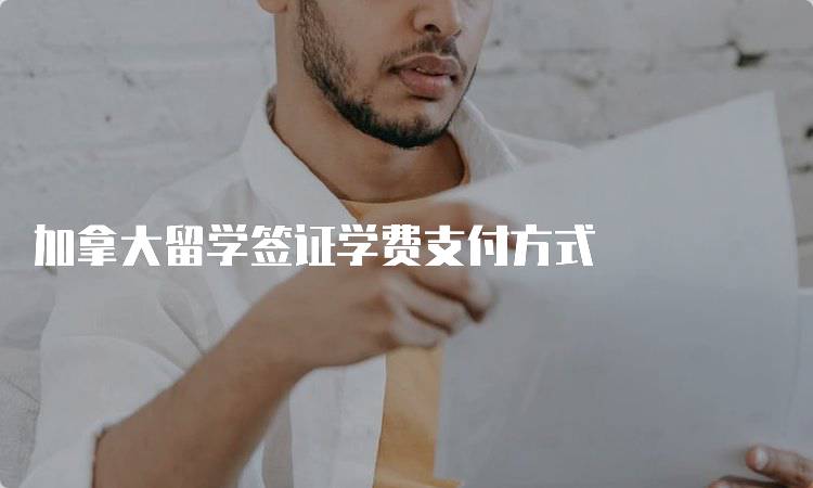 加拿大留学签证学费支付方式