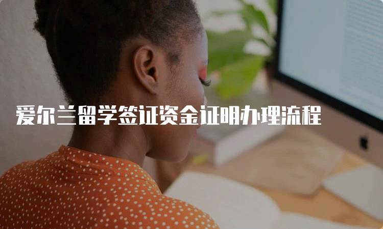 爱尔兰留学签证资金证明办理流程