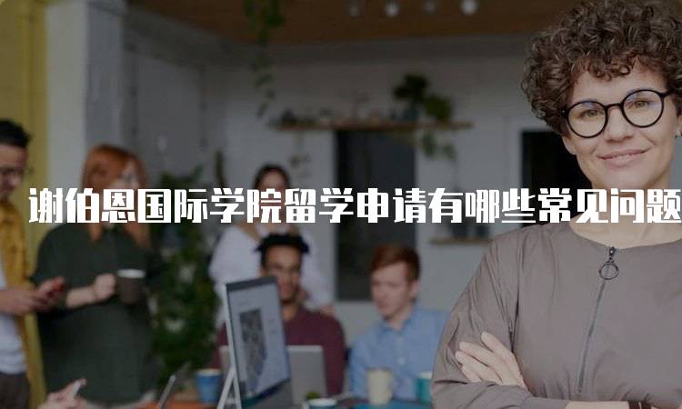 谢伯恩国际学院留学申请有哪些常见问题