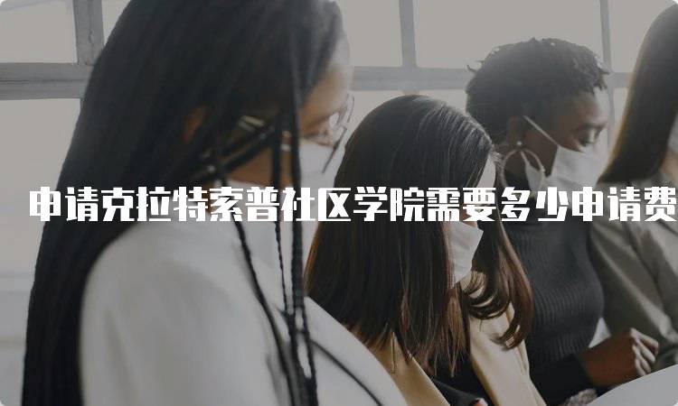 申请克拉特索普社区学院需要多少申请费