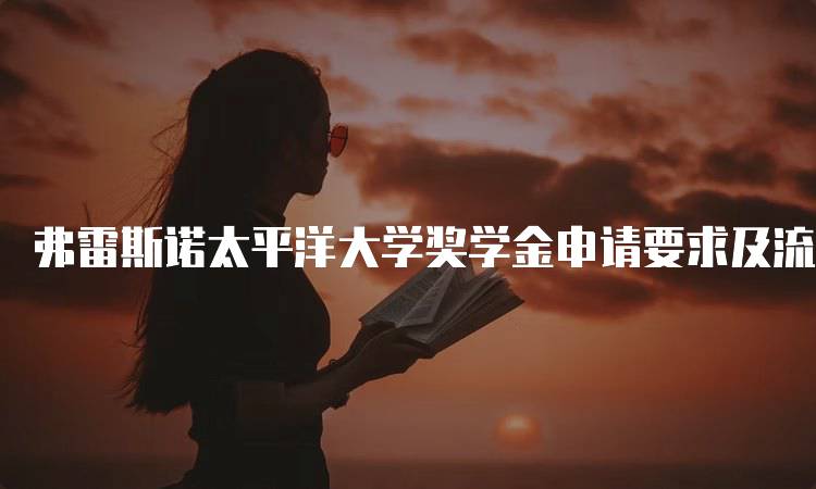 弗雷斯诺太平洋大学奖学金申请要求及流程