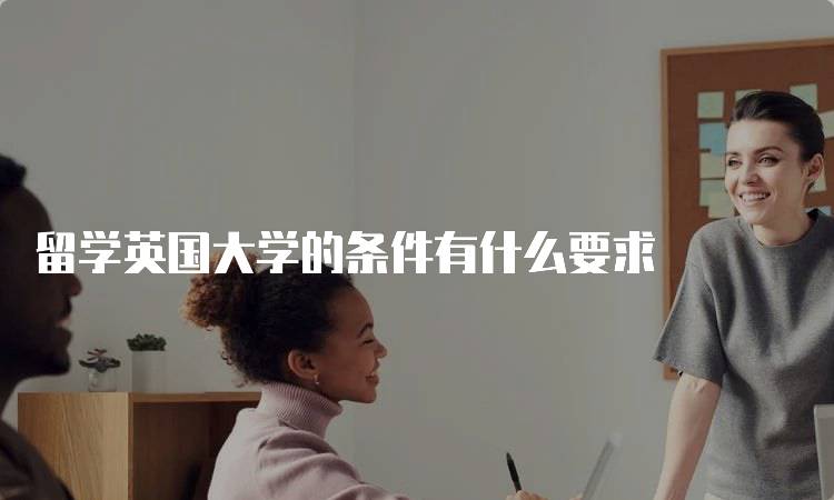 留学英国大学的条件有什么要求