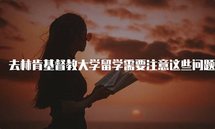 去林肯基督教大学留学需要注意这些问题