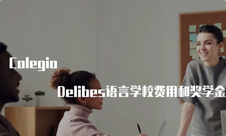 Colegio Delibes语言学校费用和奖学金政策