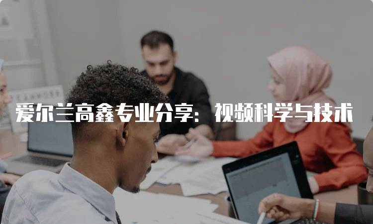 爱尔兰高鑫专业分享:视频科学与技术