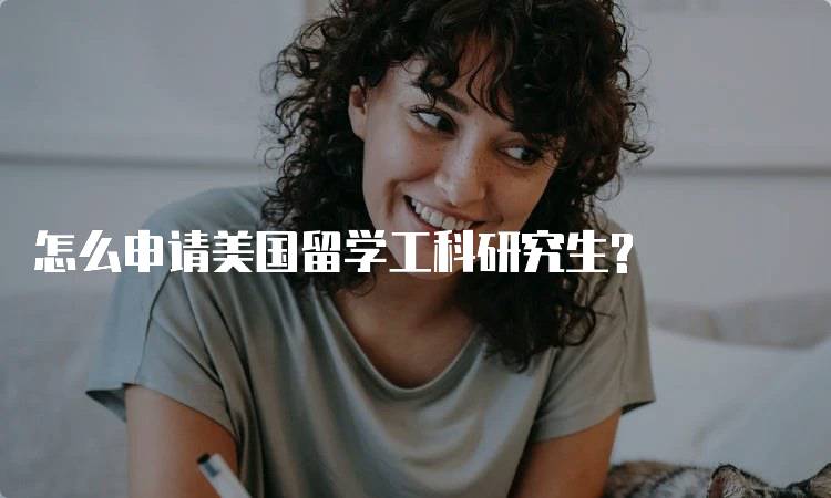 怎么申请美国留学工科研究生?