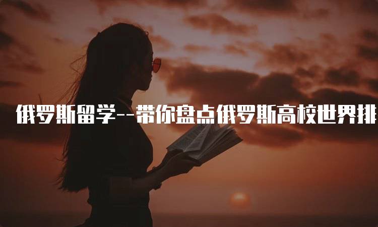 俄罗斯留学--带你盘点俄罗斯高校世界排名！