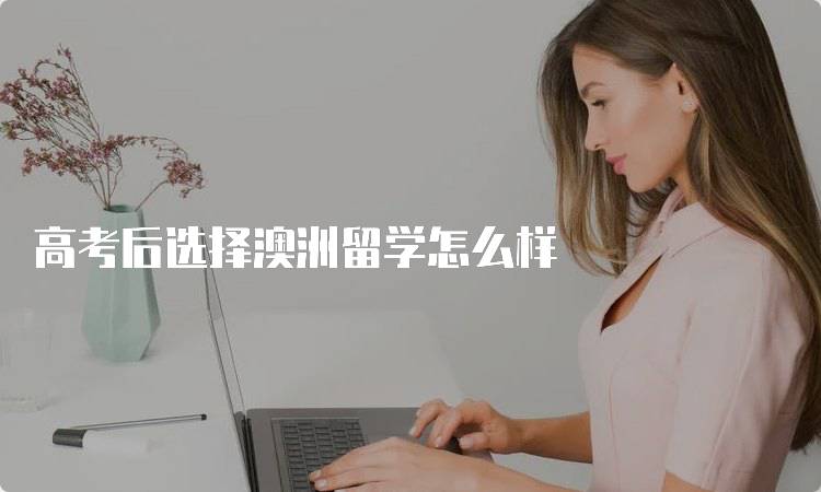 高考后选择澳洲留学怎么样