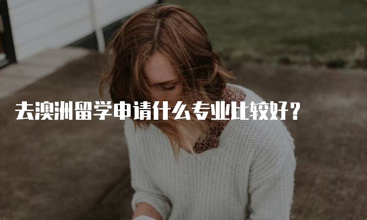 去澳洲留学申请什么专业比较好？