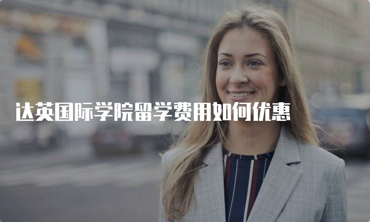 达英国际学院留学费用如何优惠