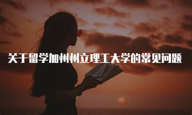 关于留学加州州立理工大学的常见问题