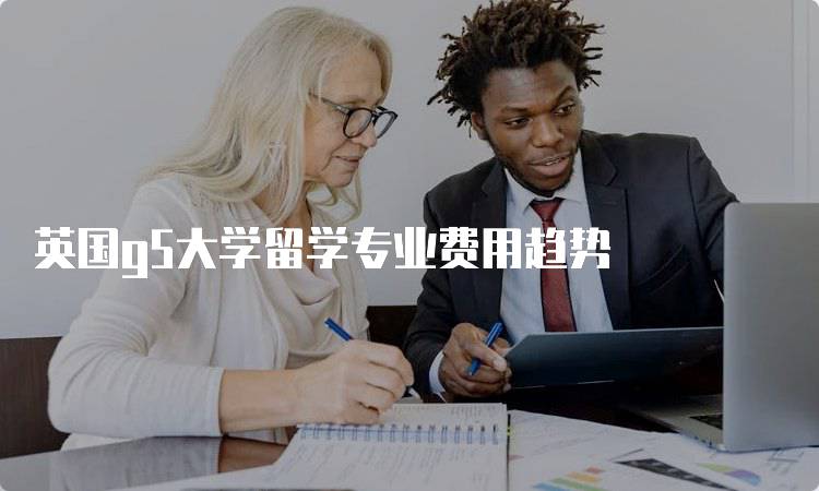 英国g5大学留学专业费用趋势