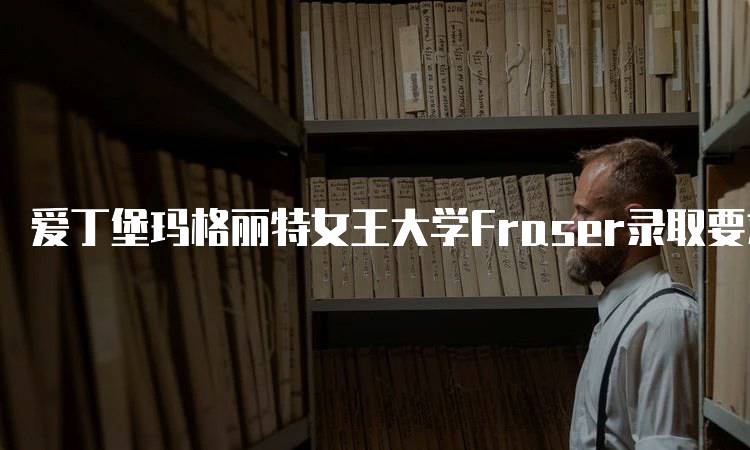 爱丁堡玛格丽特女王大学Fraser录取要求