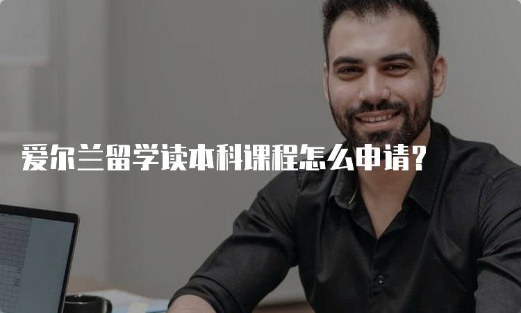 爱尔兰留学读本科课程怎么申请？