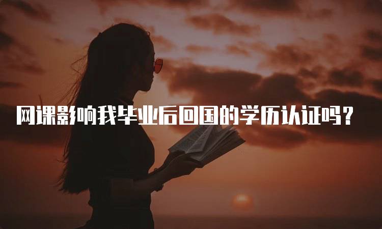 网课影响我毕业后回国的学历认证吗？