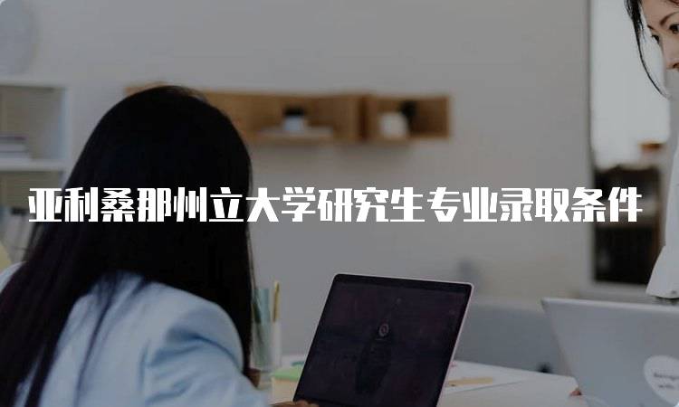 亚利桑那州立大学研究生专业录取条件