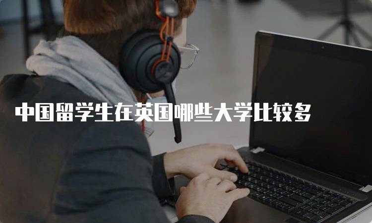 中国留学生在英国哪些大学比较多