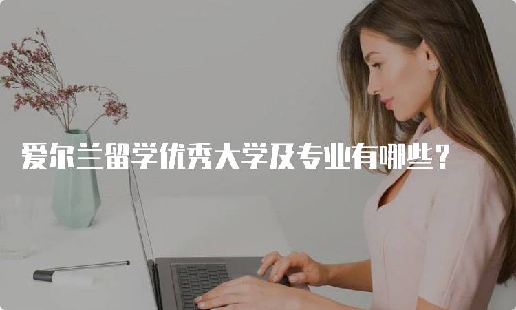 爱尔兰留学优秀大学及专业有哪些？