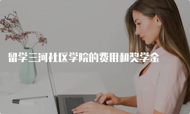 留学三河社区学院的费用和奖学金