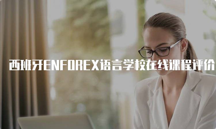 西班牙ENFOREX语言学校在线课程评价