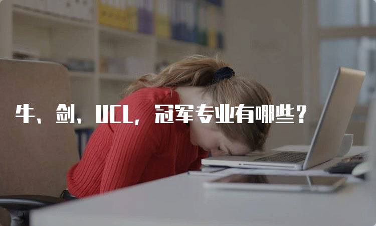 牛、剑、UCL，冠军专业有哪些？