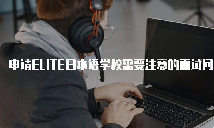 申请ELITE日本语学校需要注意的面试问题