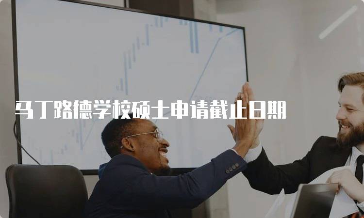 马丁路德学校硕士申请截止日期